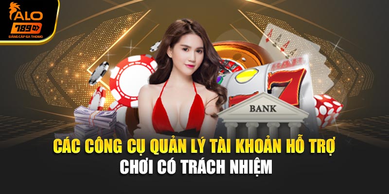 Các công cụ quản lý tài khoản hỗ trợ chơi có trách nhiệm