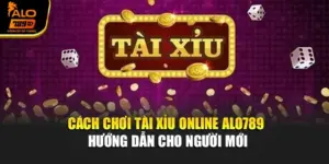 Cách Chơi Tài Xỉu Online Alo789 – Hướng Dẫn Cho Người Mới