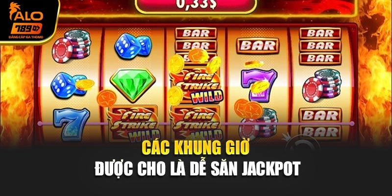 Các khung giờ được cho là dễ săn jackpot