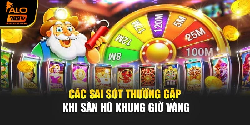 Các sai sót thường gặp khi săn hũ khung giờ vàng