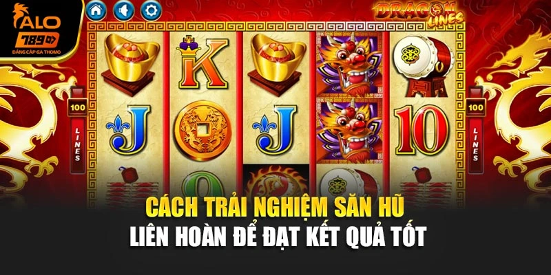 Cách trải nghiệm săn hũ liên hoàn để đạt kết quả tốt
