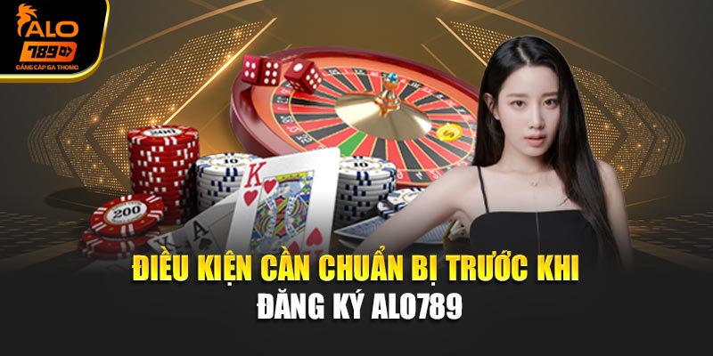Điều kiện cần chuẩn bị trước khi đăng ký Alo789