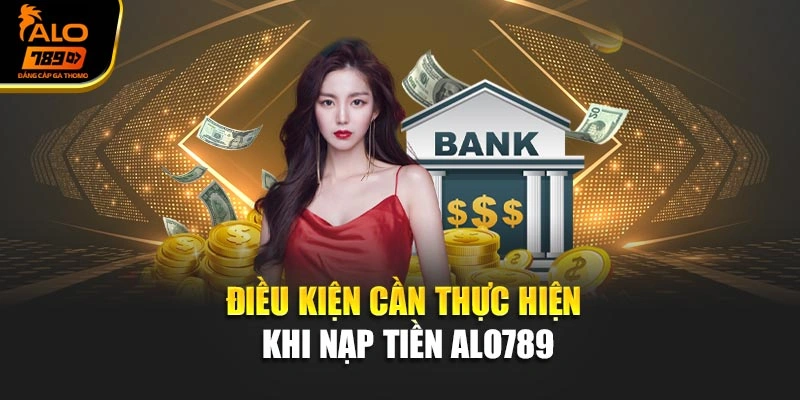 Điều kiện cần thực hiện khi nạp tiền Alo789