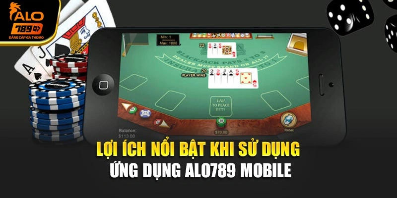 Lợi ích nổi bật khi sử dụng ứng dụng Alo789 Mobile