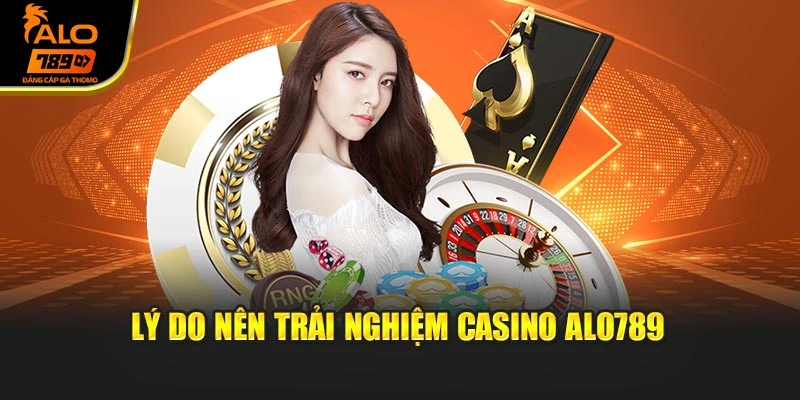 Lý do nên trải nghiệm Casino Alo789