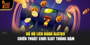 Nổ Hũ Liên Hoàn Alo789 – Chiến Thuật Chơi Slot Thắng Đậm