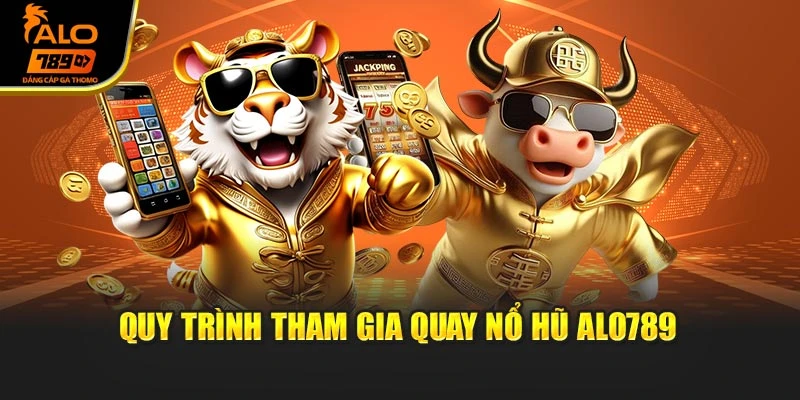 Quy trình tham gia quay nổ hũ Alo789