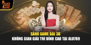 Sảnh Game Bài 3D – Không Gian Giải Trí Đỉnh Cao Tại Alo789