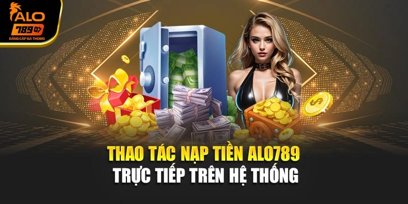 Thao tác nạp tiền Alo789 trực tiếp trên hệ thống