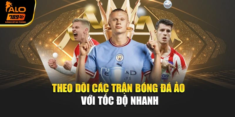 Theo dõi các trận bóng đá ảo với tốc độ nhanh