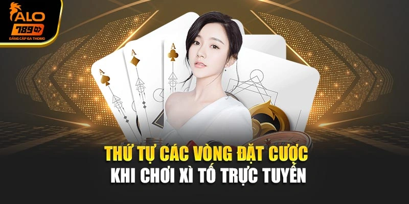 Thứ tự các vòng đặt cược khi chơi xì tố trực tuyến