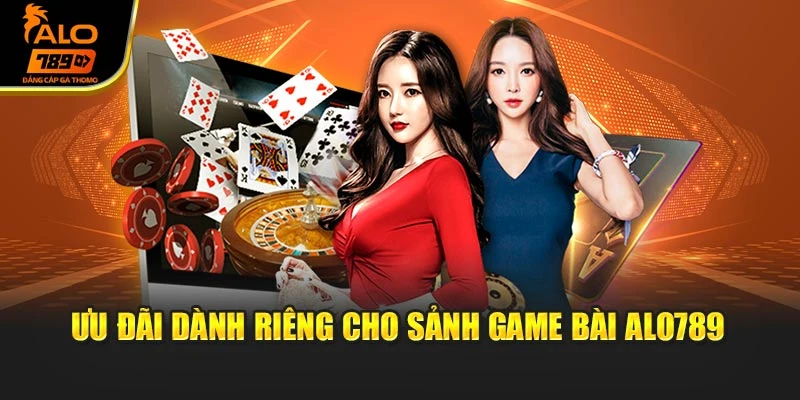 Ưu đãi dành riêng cho sảnh game bài Alo789