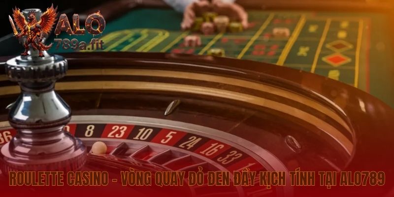 Roulette Casino - Vòng quay đỏ đen đầy kịch tính tại Alo789