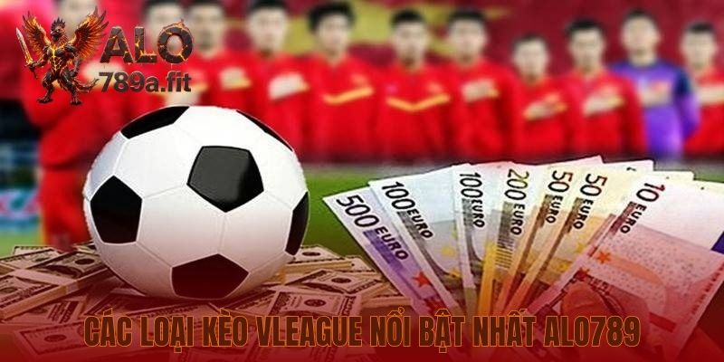 Các loại kèo VLeague nổi bật nhất Alo789